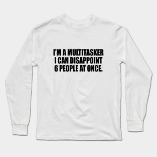 I'm a multitasker I can disappoint 6 people at once Long Sleeve T-Shirt